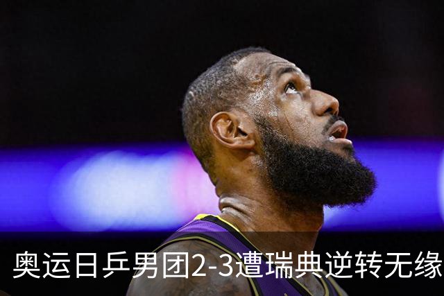 奥运日乒男团2-3遭瑞典逆转无缘决赛 张本崩溃