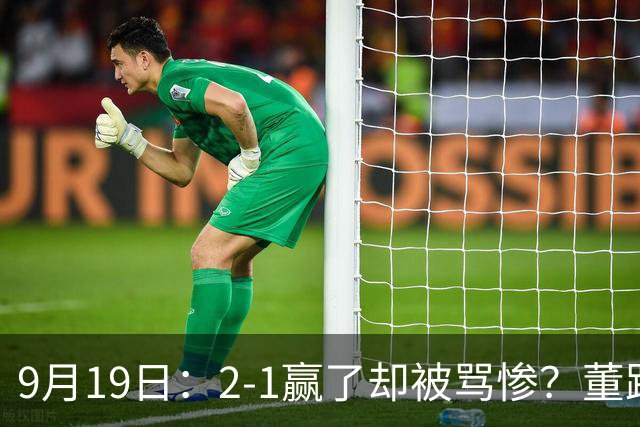 9月19日：2-1赢了却被骂惨？董路炮轰U23国足532阵型，这不是战术，是自杀